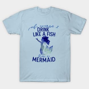 Of course I drink like a fish I'm a mermaid T-Shirt